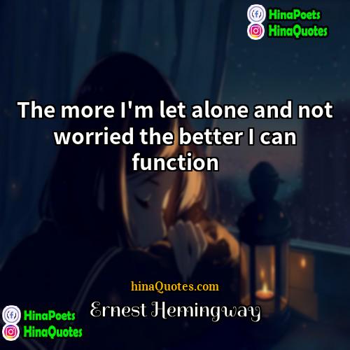 Ernest Hemingway Quotes | The more I'm let alone and not